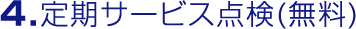 ４．定期サービス点検（無料）