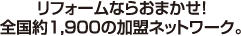 リフォームならおまかせ!全国約1,900の加盟ネットワーク。