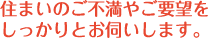 住まいのご不満やご要望をしっかりとお伺いします。