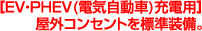 ［EV・PHEV(電気自動車)充電用］屋外コンセントを標準装備。